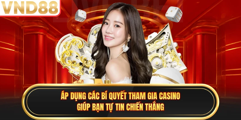 Áp dụng các bí quyết tham gia casino giúp bạn tự tin chiến thắng