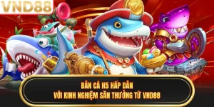 Bắn Cá H5 Hấp Dẫn Với Kinh Nghiệm Săn Thưởng Từ VND88