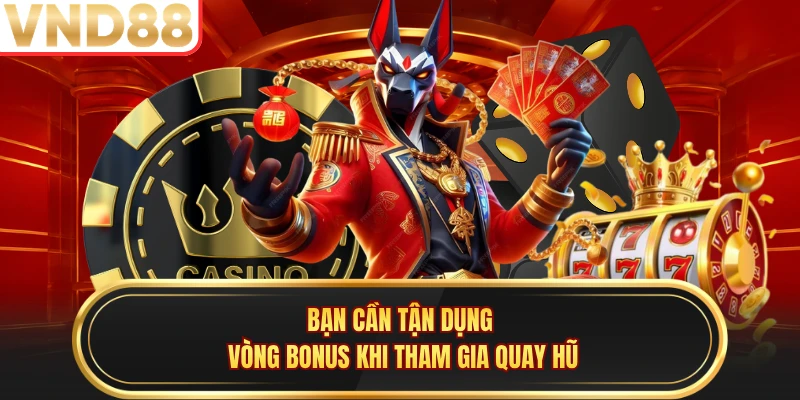 Bạn cần tận dụng vòng bonus khi tham gia quay hũ