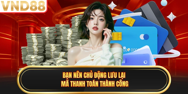 Bạn nên chủ động lưu lại mã thanh toán thành công