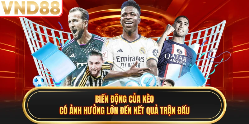 Biến động của kèo có ảnh hưởng lớn đến kết quả trận đấu