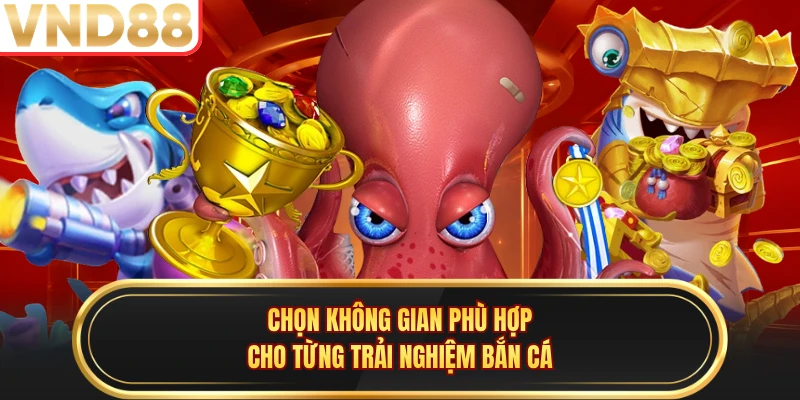 Chọn không gian phù hợp cho từng trải nghiệm bắn cá