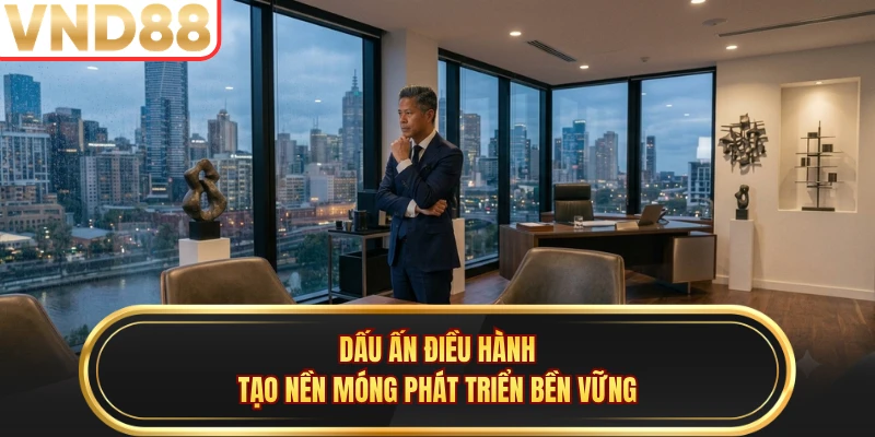 Dấu ấn điều hành tạo nền móng phát triển bền vững