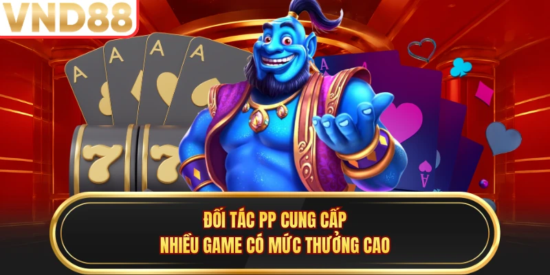 Đối tác PP cung cấp nhiều game có mức thưởng cao
