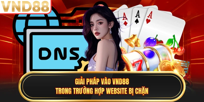 Giải pháp vào VND88 trong trường hợp website bị chặn 