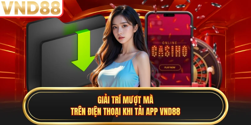Giải trí mượt mà trên điện thoại khi tải app VND88