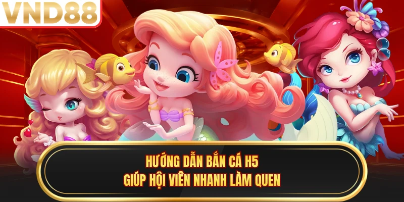 Hướng dẫn bắn cá H5 giúp hội viên nhanh làm quen