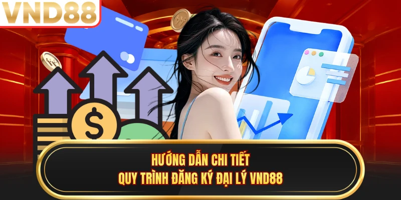 Hướng dẫn chi tiết quy trình đăng ký đại lý VND88 