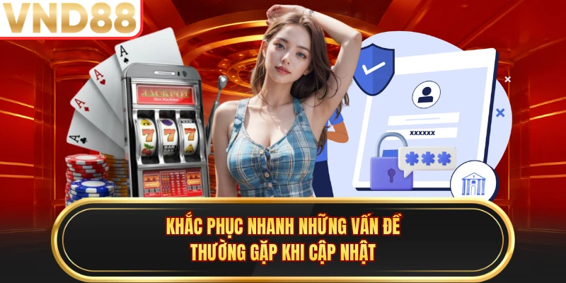 Khắc phục nhanh những vấn đề thường gặp khi cập nhật