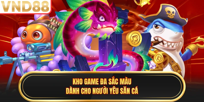 Kho game đa sắc màu dành cho người yêu săn cá