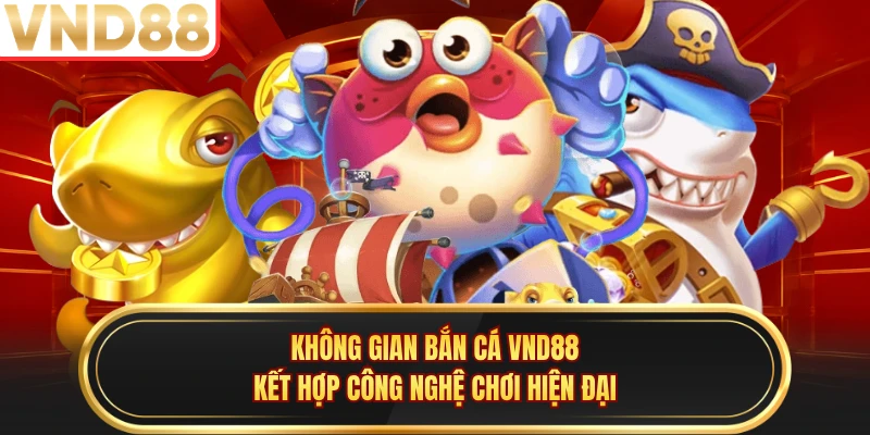 Không gian bắn cá VND88 kết hợp công nghệ chơi hiện đại