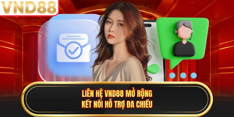 Liên hệ VND88 mở rộng kết nối hỗ trợ đa chiều