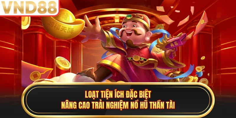 Loạt tiện ích đặc biệt nâng cao trải nghiệm Nổ hũ thần tài
