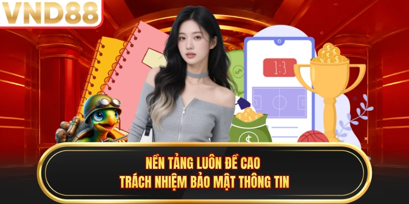 Nền tảng luôn đề cao trách nhiệm bảo mật thông tin