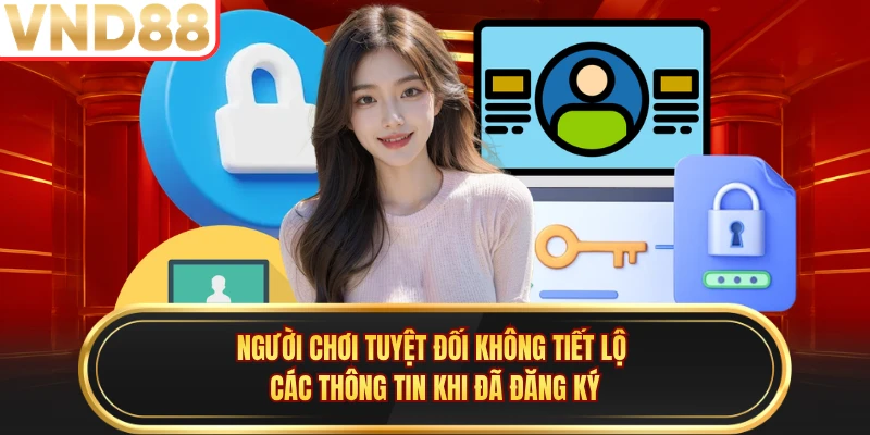 Người chơi tuyệt đối không tiết lộ các thông tin khi đã đăng ký