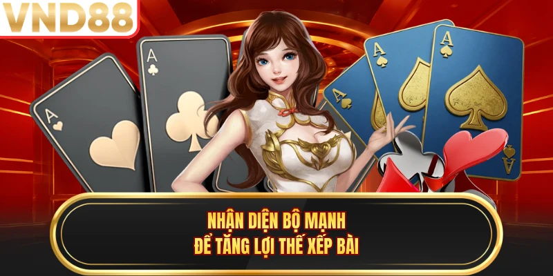 Nhận diện bộ mạnh để tăng lợi thế xếp bài