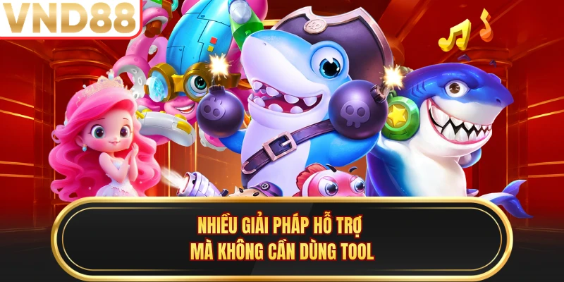 Nhiều giải pháp hỗ trợ mà không cần dùng tool
