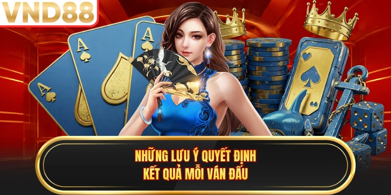 Những lưu ý quyết định kết quả mỗi ván đấu 