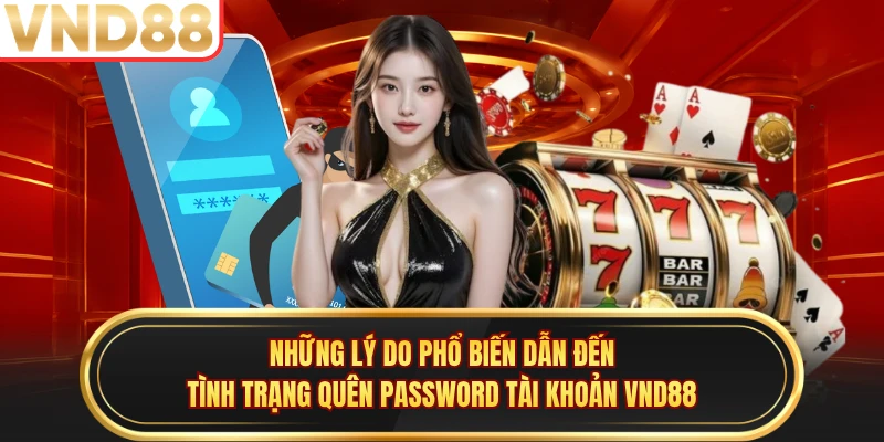 Những lý do phổ biến dẫn đến tình trạng quên password tài khoản VND88 