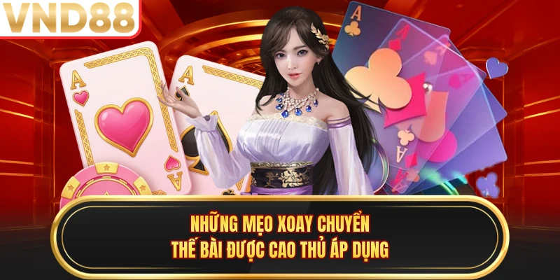 Những mẹo xoay chuyển thế bài được cao thủ áp dụng