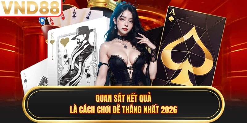 Quan sát kết quả là cách chơi dễ thắng nhất 2026