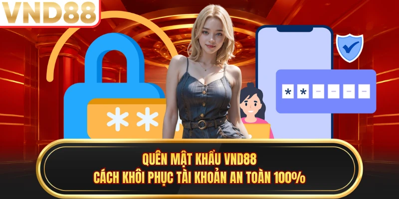 Quên Mật Khẩu VND88 - Cách Khôi Phục Tài Khoản An Toàn 100%