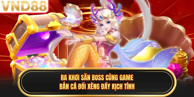 Ra khơi săn boss cùng game bắn cá đổi xèng đầy kịch tính 