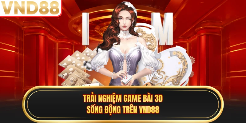 Trải nghiệm game bài 3D sống động trên VND88