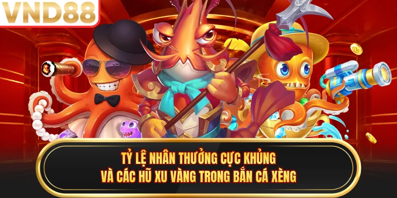 Tỷ lệ nhân thưởng cực khủng và các hũ xu vàng trong bắn cá xèng