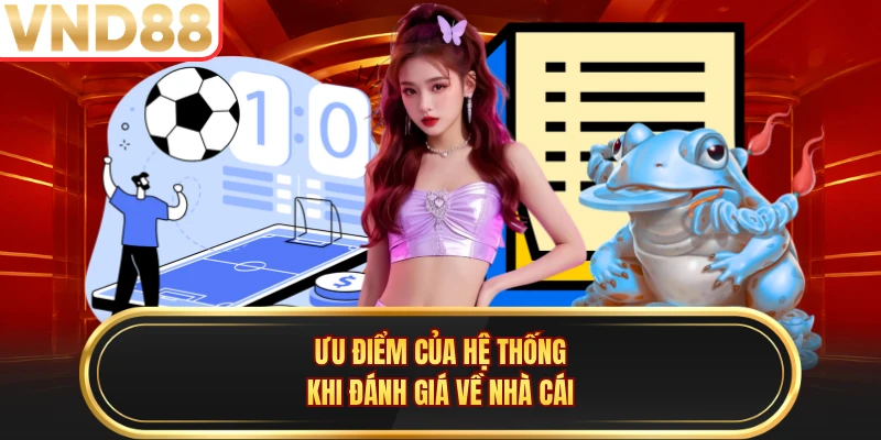 Ưu điểm của hệ thống khi đánh giá về nhà cái