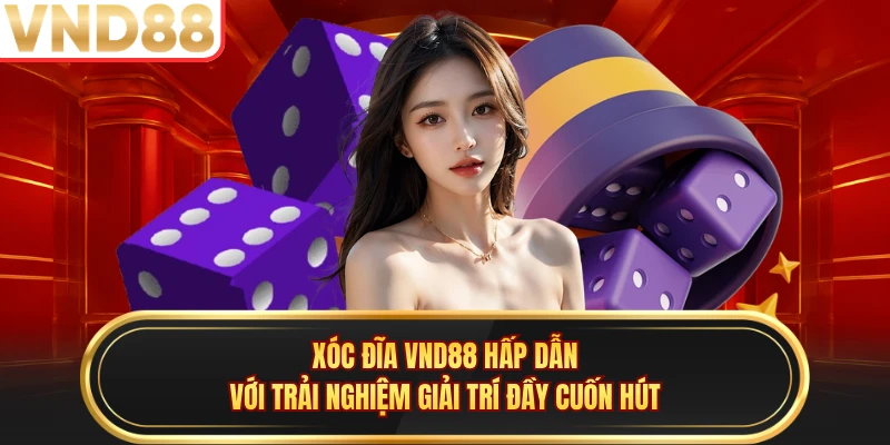 Xóc Đĩa VND88 Hấp Dẫn Với Trải Nghiệm Giải Trí Đầy Cuốn Hút