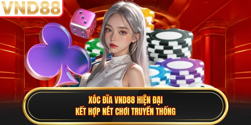 Xóc đĩa VND88 hiện đại kết hợp nét chơi truyền thống